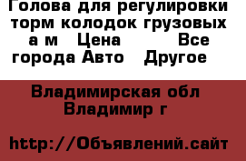  Голова для регулировки торм.колодок грузовых а/м › Цена ­ 450 - Все города Авто » Другое   . Владимирская обл.,Владимир г.